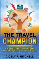The Travel Champion: A 4-Step Guide to Traveling the World Solo, Safely, and on a Budget 1737635305 Book Cover