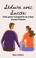 Séduire avec Succès: Clés pour Conquérir le Coeur d'une Femme B0CGPFL4RN Book Cover