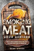 Smoking Meat: Pork Project: Complete Smoker Cookbook for Real Pork Lovers, The Ultimate How-To Guide for Smoking Pork 1981371419 Book Cover