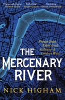 The Mercenary River: Private Greed, Public Good: A History of London's Water 1472283864 Book Cover