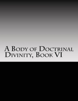 A Body of Doctrinal Divinity, Book VI: A System of Practical Truths 154410829X Book Cover