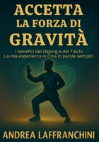 Accetta La Forza Di Gravità: I benefici del Qigong e del Taichi: La mia esperienza in Cina in parole semplici (Italian Edition) 9697392846 Book Cover