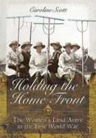 Holding the Home Front: The Women's Land Army in the First World War 178383112X Book Cover