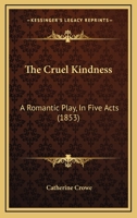 The Cruel Kindness: A Romantic Play, in Five Acts 1022661663 Book Cover