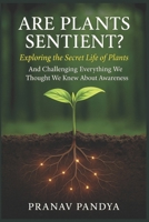 ARE PLANTS SENTIENT? Exploring the Secret Life of Plants: And Challenging Everything We Thought We Knew About Awareness B0FDW67J8R Book Cover