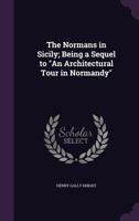 The Normans In Sicily: Being A Sequel To, An Architectural Tour In Normandy 1240931891 Book Cover