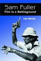 Sam Fuller: Film Is a Battleground : A Critical Study, With Interviews, a Filmography and a Bibliography 0786400080 Book Cover