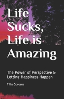 Life Sucks, Life is Amazing: The Power of Perspective & Letting Happiness Happen (Living Your Fullest Life) B086PN3BL3 Book Cover