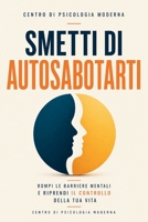SMETTI DI AUTOSABOTARTI: Rompi le Barriere Mentali, Cambia i Tuoi Schemi e Riprendi il Controllo della Tua Vita — Anche Se Niente Ha Funzionato Finora (Italian Edition) B0GYLD3ZLM Book Cover