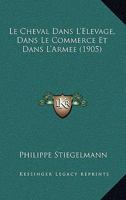 Le Cheval Dans L'Elevage, Dans Le Commerce Et Dans L'Armee (1905) 1167612167 Book Cover
