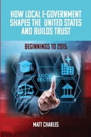 How Local E-Government Shapes the United States and Builds Trust: Beginnings to 2015 B0GSZG5PGX Book Cover