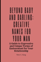 Beyond Baby and Darling: Creative Names for Your Man: A Guide to expressive and unique terms of endearment for your relationship B0CVV1XHC2 Book Cover