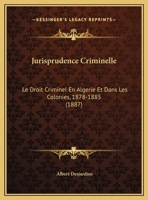 Jurisprudence Criminelle: Le Droit Criminel En Algerie Et Dans Les Colonies, 1878-1885 (1887) 1167329198 Book Cover