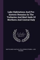 Lake Habitations and Pre-Historic Remains in the Turbaries and Marl-Beds of Northern and Central Italy 3337238548 Book Cover