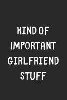 Kind Of Important Girlfriend Stuff: Lined Journal, 120 Pages, 6 x 9, Funny Girlfriend Gift Idea, Black Matte Finish (Kind Of Important Girlfriend Stuff Journal) 1706397844 Book Cover