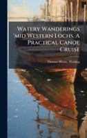 Watery Wanderings 'mid Western Lochs. A Practical Canoe Cruise 1024284662 Book Cover