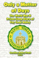 Only a Matter of Days: The World War II Prison Camp Diary of Fay Cook Bailey 1475028814 Book Cover