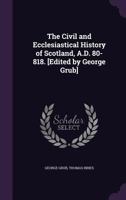 The Civil and Ecclesiastical History of Scotland, AD 80 - 818 1379238838 Book Cover