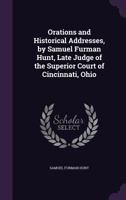 Orations and Historical Addresses, by Samuel Furman Hunt, Late Judge of the Superior Court of Cincinnati, Ohio 1240189192 Book Cover
