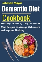 Dementia Diet Cookbook: Healthy Memory Improvement Meal Recipe to manage Alzheimer's and Improve Thinking B09BLL81GM Book Cover
