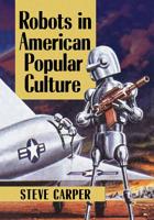 Robots in American Popular Culture 1476670412 Book Cover