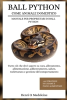 BALL PYTHON COME ANIMALE DOMESTICO – MANUALE PER PROPRIETARI DI BALL PYTHON: Tutto ciò che devi sapere su cura, allevamento, alimentazione, ... legame e piano alimentare (Italian Edition) B0F1KPVMN5 Book Cover