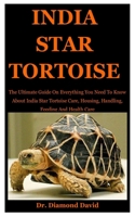 India Star Tortoise: The Ultimate Guide On Everything You Need To Know About India Star Tortoise Care, Housing, Handling, Feeding And Health Care B086FPZ5ST Book Cover