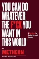 YOU CAN DO WHATEVER THE F*CK YOU WANT IN THIS WORLD: A Manifesto for Radical Personal Freedom B0HFZPC5LS Book Cover