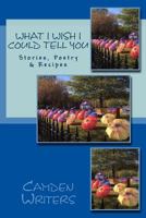 What I Wish I Could Tell You: Stories, Poetry, & Recipes 0692805516 Book Cover