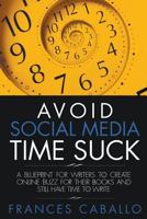 Avoid Social Media Time Suck: A Blueprint for Writers to Create Online Buzz for Their Books and Still Have Time to Write 0985559225 Book Cover