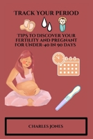 Track Your Period: TIPS to Discover your fertility and pregnant for Under-40 in 90 days B0BKHPZTP9 Book Cover