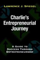 Charlie's Entrepreneurial Journey: A Guide to Success Through Entrepreneurship 0595395686 Book Cover