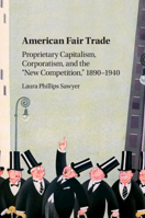 American Fair Trade: Proprietary Capitalism, Corporatism, and the 'New Competition, ' 1890-1940 110707682X Book Cover