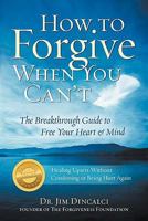How to Forgive When You Can't: The Breakthrough Guide to Free Your Heart & Mind 0982430744 Book Cover