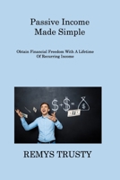 Passive Income Made Simple: Obtain Financial Freedom With A Lifetime Of Recurring Income 1806309734 Book Cover