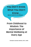 You Don't Know What You Don't Know...: From Childhood to Wisdom: The Importance of Mental Wellbeing at Every Age B0DZFY14QY Book Cover