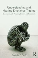 Understanding and Healing Emotional Trauma: Conversations with Pioneering Clinicians and Researchers 0415720842 Book Cover