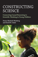 Constructing Science: Connecting Causal Reasoning to Scientific Thinking in Young Children 0262044684 Book Cover