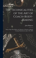 The Technicalities of the Art of Coach-Body-Making: Being a Paper Read Before the Members of Institute of British Carriage Manufacturers, Jan. 21St, 1885 1017587973 Book Cover
