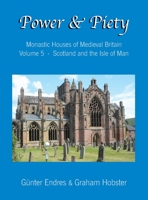 Power and Piety: Monastic Houses of Medieval Britain - Volume 5 - Scotland and the Isle of Man 0995847681 Book Cover