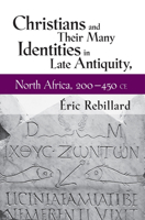 Christians and Their Many Identities in Late Antiquity, North Africa, 200-450 CE 1501713574 Book Cover
