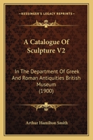 A Catalogue Of Sculpture V2: In The Department Of Greek And Roman Antiquities British Museum 1165275619 Book Cover