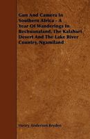 Gun and Camera in Southern Africa: A Year of Wanderings in Bechuanaland, the Kalahari Desert, and the Lake River Country, Ngamiland 1017617511 Book Cover