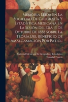 Memoria Leida En La Sociedad De Geografía Y Estadística Mexicana En La Sesión Del Día 13 De Octubre De 1888 Sobre La Teoría Del Beneficio De Amalgamación Por Patio... 1022299972 Book Cover