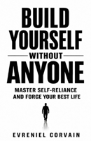 Build Yourself Without Anyone: Master Self-Reliance and Forge Your Best Life B0H95183QK Book Cover
