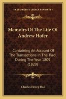 Memoirs Of The Life Of Andrew Hofer: Containing An Account Of The Transactions In The Tyrol During The Year 1809 1165424487 Book Cover