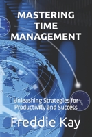 MASTERING TIME MANAGEMENT: Unleashing Strategies for Productivity and Success B0C5YMFHMC Book Cover