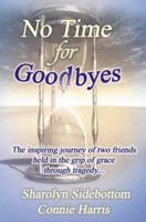 No Time for Goodbyes: The Inspiring Journey of Two Friends Held in the Grip of Grace Through Tragedy 0974093947 Book Cover