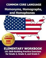 COMMON CORE LANGUAGE Homonyms, Homographs, and Homophones Elementary Workbook: 101 Skill-Building Practice Exercises for Grade 3, Grade 4, and Grade 5 1493587307 Book Cover