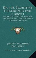 Dr. J. M. Bechstein's Forstbotanik Part 2, Book 1: Enthaltend Forstkrauterkunde Naturgeschichte Der Deutschen Forstkrauter (1833) 1167252845 Book Cover